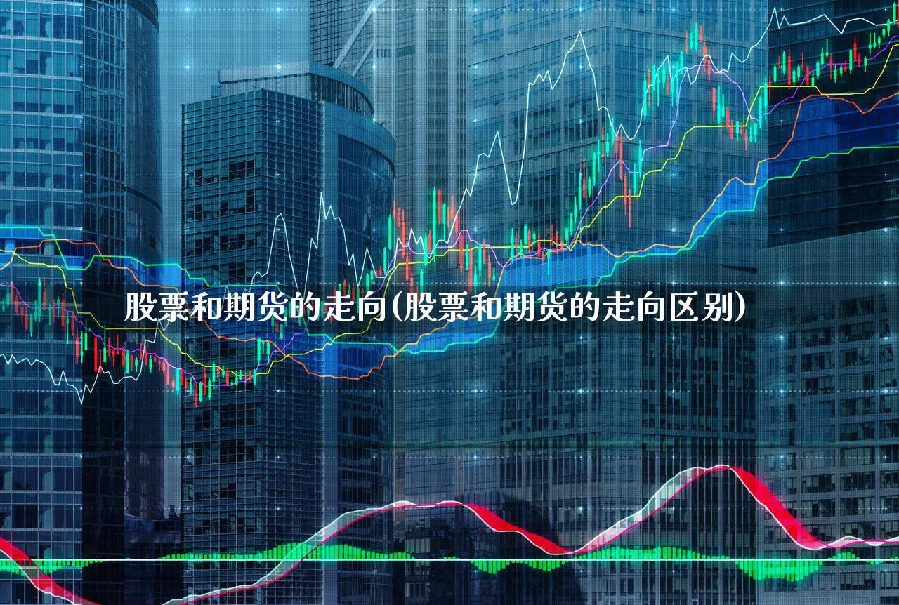 股票和期货的走向(股票和期货的走向区别)_https://www.dgqunsheng.com_股市频道_第1张